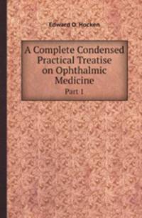A Complete Condensed Practical Treatise on Ophthalmic Medicine. Part 1