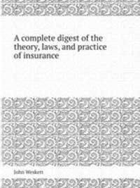 A complete digest of the theory, laws, and practice of insurance