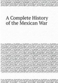 A Complete History of the Mexican War
