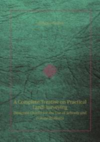 A Complete Treatise on Practical Land-surveying. Designed Chiefly for the Use of Schools and Private Students