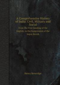 A Comprehensive History of India, Civil, Military and Social. From the First Landing of the English, to the Suppression of the Sepoy Revolt