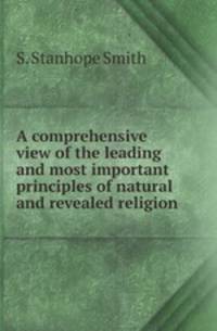 A comprehensive view of the leading and most important principles of natural and revealed religion