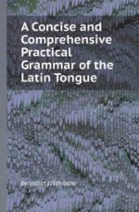 A Concise and Comprehensive Practical Grammar of the Latin Tongue