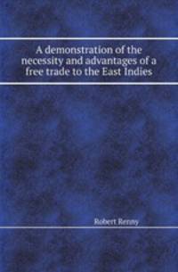 A demonstration of the necessity and advantages of a free trade to the East Indies