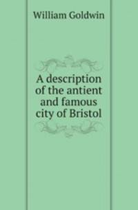 A description of the antient and famous city of Bristol