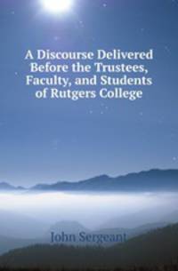 A Discourse Delivered Before the Trustees, Faculty, and Students of Rutgers College