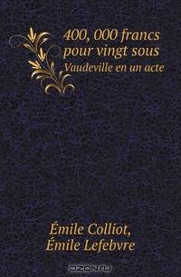 400, 000 francs pour vingt sous. Vaudeville en un acte