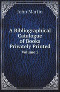 A Bibliographical Catalogue of Books Privately Printed. Volume 2