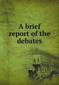 A brief report of the debates