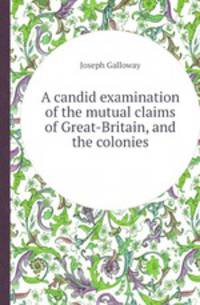 A candid examination of the mutual claims of Great-Britain, and the colonies