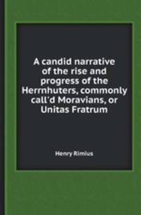 A candid narrative of the rise and progress of the Herrnhuters, commonly call