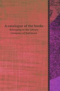 A catalogue of the books. Belonging to the Library Company of Baltimore