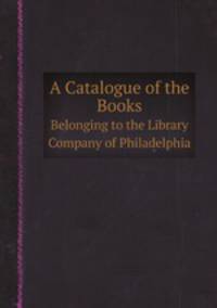 A Catalogue of the Books. Belonging to the Library Company of Philadelphia