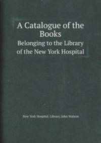 A Catalogue of the Books. Belonging to the Library of the New York Hospital