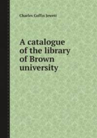 A catalogue of the library of Brown university