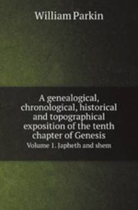 A genealogical, chronological, historical and topographical exposition of the tenth chapter of Genesis. Volume 1. Japheth and shem