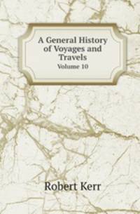 A General History of Voyages and Travels. Volume 10