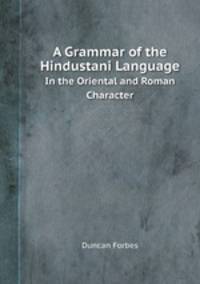 A Grammar of the Hindustani Language. In the Oriental and Roman Character