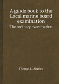 A guide book to the Local marine board examination. The ordinary examination