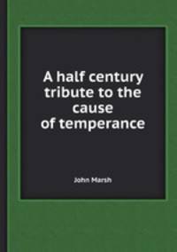 A half century tribute to the cause of temperance