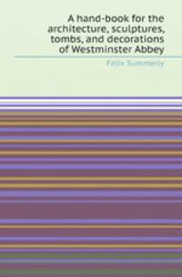 A hand-book for the architecture, sculptures, tombs, and decorations of Westminster Abbey