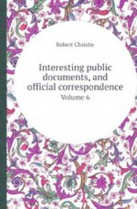 Interesting public documents, and official correspondence. Volume 6