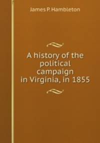 A history of the political campaign in Virginia, in 1855