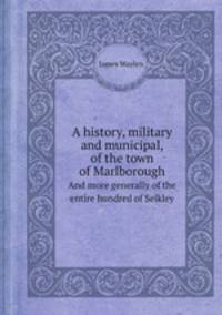 A history, military and municipal, of the town of Marlborough. And more generally of the entire hundred of Selkley
