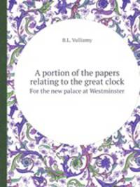 A portion of the papers relating to the great clock. For the new palace at Westminster