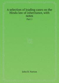 A selection of leading cases on the Hindu law of inheritance, with notes. Part 1