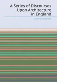 A Series of Discourses Upon Architecture in England