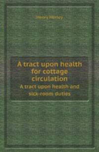 A tract upon health for cottage circulation. A tract upon health and sick-room duties