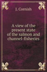 A view of the present state of the salmon and channel-fisheries