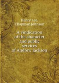 A vindication of the character and public services of Andrew Jackson