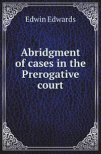 Abridgment of cases in the Prerogative court