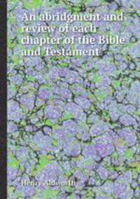 An abridgment and review of each chapter of the Bible and Testament