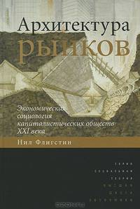 Архитектура рынков: экономическая социология капиталистических обществ ХХI века / Н. Флигстин; Пер. с англ. А.А. Куракин. - (Социальная теория).