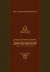 A Collection of Several Pieces of Mr. John Toland: The Roman education. The breeding of children. The behaviour of married women. The death of Atilius Regulus. Some letters of Pliny A description of Epsom. The constitution of the