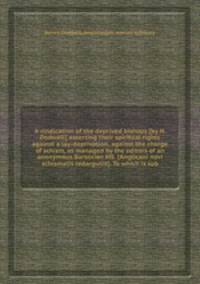 A vindication of the deprived bishops asserting their spiritual rights against a lay-deprivation, against the charge of schism, as managed by the editors of an anonymous Baroccian