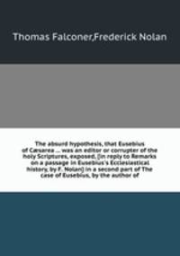 The absurd hypothesis, that Eusebius of Csarea was an editor or corrupter of the holy Scriptures