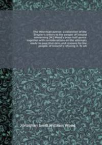 The Hibernian patriot: a collection of the Drapier`s letters to the people of Ireland concerning