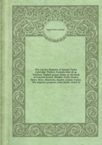 The Literary Remains of Samuel Taylor Coleridge: Preface. Formula fidei de ss. Trinitate. Nightly prayer. Notes on the book of common prayer Hooker Field Donne Henry More Heinrichs Hacket Jeremy Taylor The pilgrim`s progress John Smith