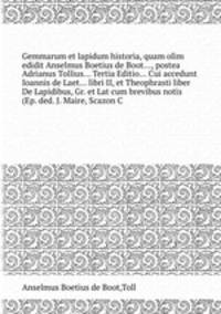 Gemmarum et lapidum historia, quam olim edidit Anselmus Boetius de Boot, postea Adrianus Tollius Tertia Editio Cui accedunt Ioannis de Laet libri II, et Theophrasti liber De Lapidibus, Gr. et Lat cum brevibus notis