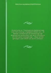 Historische en Theologische Redeneringe, over het onlangs uitgegeeve Boek van B. Bekker, strekkende tot bevestinge der Waarheit en Authoriteit van de H. Schriftuur. Uit het Latijn overgebragt Waar achter gevoegt is een Brief van de Hr. D`Aillon