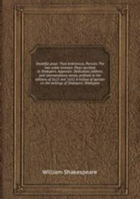 Doubtful plays: Titus Andronicus. Pericles. The two noble kinsmen. Plays ascribed to Shakspere. Appendix: Dedication, address, and commendatory verses, prefixed to the editions of 1623 and 1632. A history of opinion on the writings of Shakspere