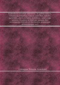 Kalendaria ecclesiae universae, in quibus tum ex vetustis marmoribus, tum ex codicibus, tabulis, parietinis, pictis, scriptis, scalptisve, sanctorum nomina, imagines et festi per annum dies ecclesiarum Orientis et Occidentis, praemissis uniuscujusque