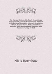 The Natural History of Iceland: Containing a Particular and Accurate Account of the Different Soils, Burning Mountains, Minerals, Vegetables, Metals, Stones, Beasts, Birds, and Fishes Together with the Disposition, Customs, and Manner of Living