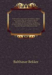 Ondersoek en antwoord van Balthasar Bekker op `t request door de Gedeputeerden der Noordhollandsche synode tot Edam in 1691 ingegeven aan de Staten van Holland en West Friesland tegen sijn boek De betoverde weereld. Onlangs t`Enkhuisen in druk