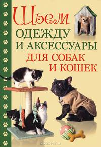 Шьем одежду и аксессуары для собак и кошек: Пер. с фр. / Отв. ред. Е. Зуевская. - ил.