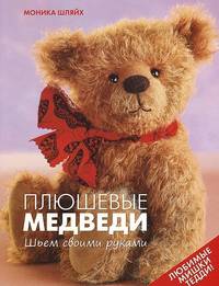 Плюшевые медведи: Шьем своими руками. Любимые мишки Тедди!: Пер. с нем. / М. Шляйх; Отв. ред. Е. Зуевская. - ил.